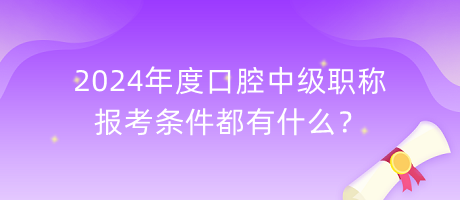 2024年度口腔中級(jí)職稱(chēng)報(bào)考條件都有什么？