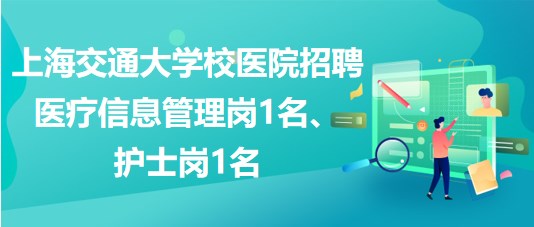 上海交通大學校醫(yī)院招聘醫(yī)療信息管理崗1名、護士崗1名