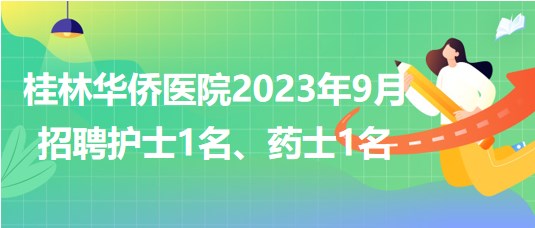 桂林華僑醫(yī)院2023年9月招聘護(hù)士1名、藥士1名