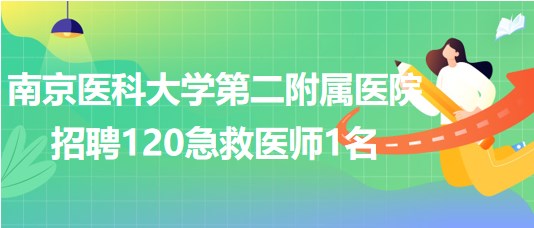 南京醫(yī)科大學第二附屬醫(yī)院2023年9月招聘120急救醫(yī)師1名