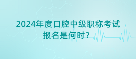 2024年度口腔中級(jí)職稱考試報(bào)名是何時(shí)？