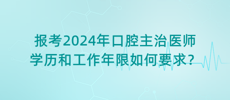 報(bào)考2024年口腔主治醫(yī)師學(xué)歷和工作年限如何要求？