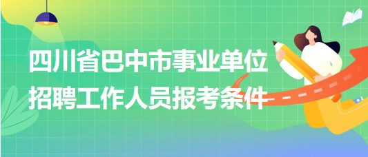 四川省巴中市事業(yè)單位2023年招聘工作人員報(bào)考條件