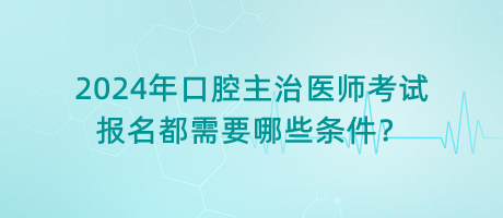 2024年口腔主治醫(yī)師考試報(bào)名都需要哪些條件？