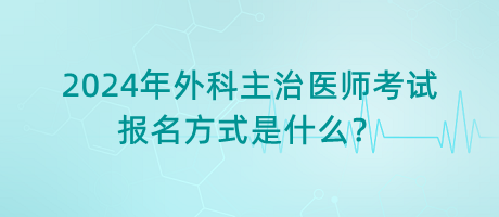 2024年外科主治醫(yī)師考試報(bào)名方式是什么？