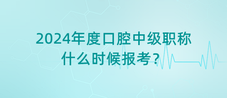 2024年度口腔中級(jí)職稱(chēng)什么時(shí)候報(bào)考？