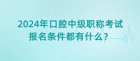 2024年口腔中級(jí)職稱考試報(bào)名條件都有什么？
