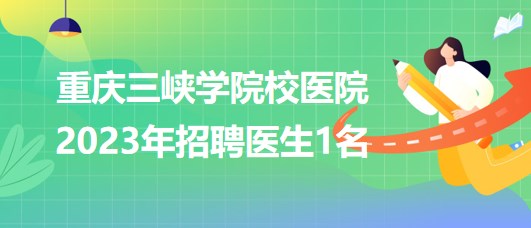 重慶三峽學院校醫(yī)院2023年招聘醫(yī)生1名