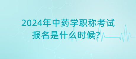 2024年中藥學職稱考試報名是什么時候？