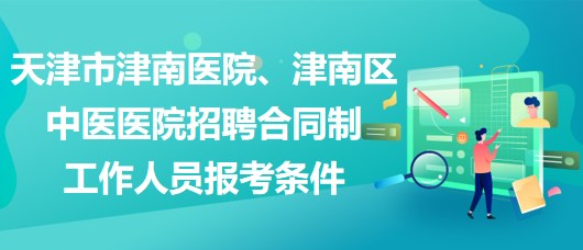 天津市津南醫(yī)院、津南區(qū)中醫(yī)醫(yī)院招聘合同制工作人員報考條件