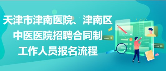 天津市津南醫(yī)院、津南區(qū)中醫(yī)醫(yī)院招聘合同制工作人員報(bào)名流程