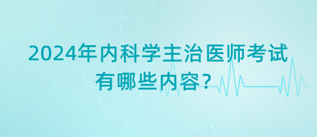 2024年內(nèi)科學(xué)主治醫(yī)師考試有哪些內(nèi)容？