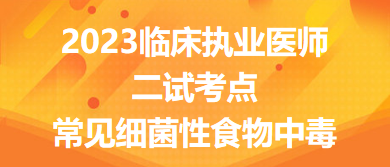 2023臨床執(zhí)業(yè)醫(yī)師二試考點常見細(xì)菌性食物中毒總結(jié)來了，收藏！