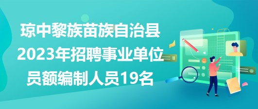 海南省瓊中黎族苗族自治縣2023年招聘事業(yè)單位員額編制人員19名