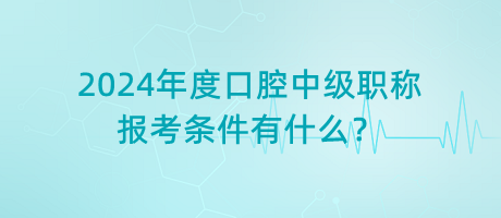 2024年度口腔中級(jí)職稱(chēng)報(bào)考條件有什么？