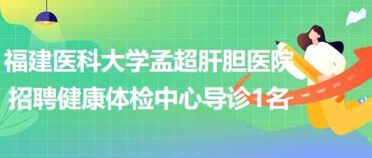 福建醫(yī)科大學(xué)孟超肝膽醫(yī)院招聘健康體檢中心導(dǎo)診人員1名