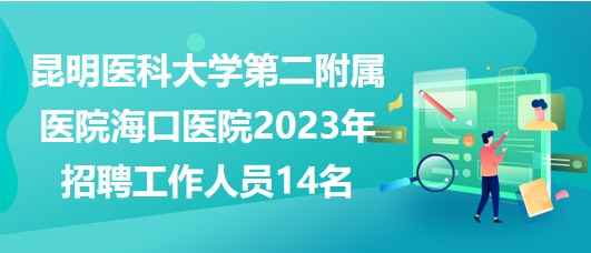 昆明醫(yī)科大學(xué)第二附屬醫(yī)院?？卺t(yī)院2023年招聘工作人員14名