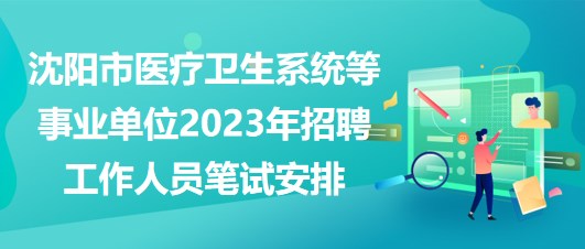 沈陽市醫(yī)療衛(wèi)生系統(tǒng)等事業(yè)單位2023年招聘工作人員筆試安排