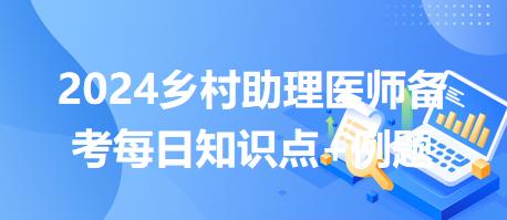 醫(yī)師執(zhí)業(yè)規(guī)則-2024鄉(xiāng)村助理醫(yī)師備考每日知識點+例題