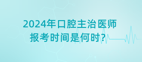2024年口腔主治醫(yī)師報(bào)考時(shí)間是何時(shí)？
