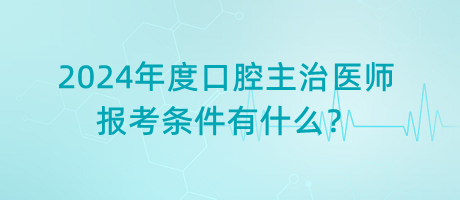 2024年度口腔主治醫(yī)師報考條件有什么？