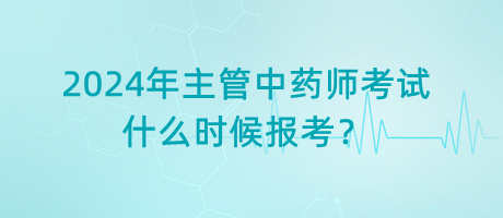 2024年主管中藥師考試什么時(shí)候報(bào)考？