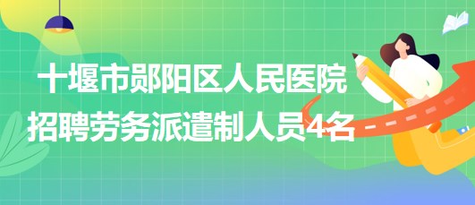 十堰市鄖陽區(qū)人民醫(yī)院2023年10月招聘勞務派遣制人員4名