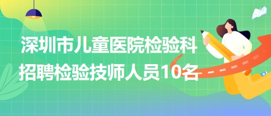 深圳市兒童醫(yī)院檢驗科招聘檢驗技師人員10名