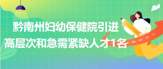 黔南州婦幼保健院2023年引進(jìn)高層次和急需緊缺人才1名