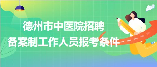 山東省德州市中醫(yī)院2023年招聘?jìng)浒钢乒ぷ魅藛T報(bào)考條件