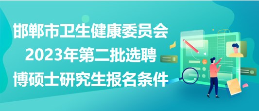 邯鄲市衛(wèi)生健康委員會2023年第二批選聘博碩士研究生報名條件