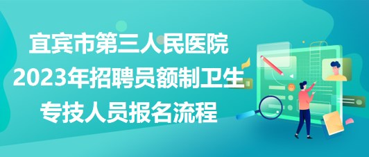 宜賓市第三人民醫(yī)院2023年招聘員額制衛(wèi)生專技人員報(bào)名流程