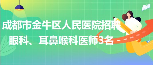 成都市金牛區(qū)人民醫(yī)院招聘眼科、耳鼻喉科醫(yī)師3名