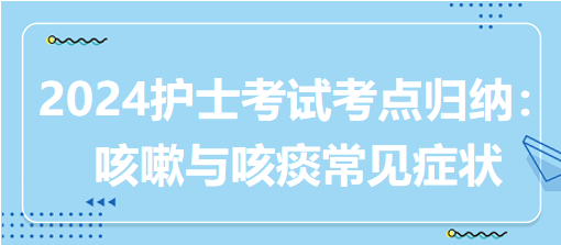 2024護(hù)士考試考點(diǎn)歸納：咳嗽與咳痰常見(jiàn)癥狀