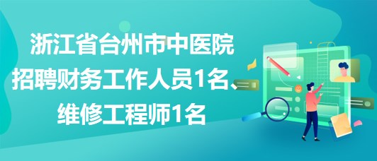 浙江省臺(tái)州市中醫(yī)院招聘財(cái)務(wù)工作人員1名、維修工程師1名