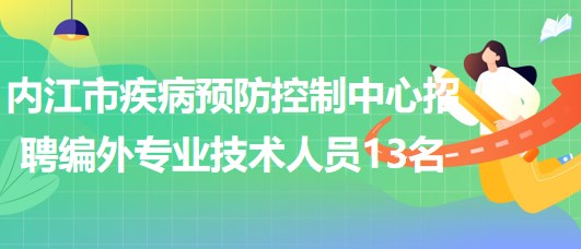 四川省內(nèi)江市疾病預防控制中心招聘編外專業(yè)技術(shù)人員13名