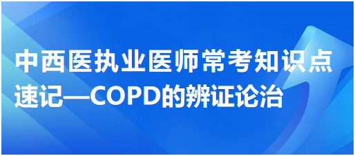 中西醫(yī)執(zhí)業(yè)醫(yī)師?？贾R(shí)點(diǎn)速記—COPD的辨證論治