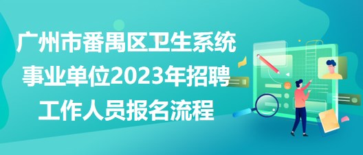 廣州市番禺區(qū)衛(wèi)生系統(tǒng)事業(yè)單位2023年招聘工作人員報名流程