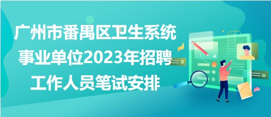 廣州市番禺區(qū)衛(wèi)生系統(tǒng)事業(yè)單位2023年招聘工作人員筆試安排