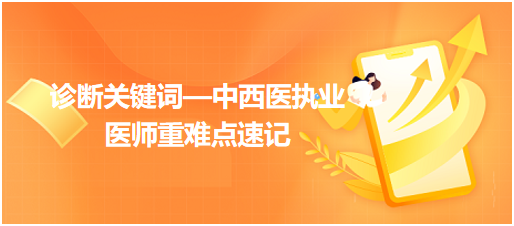 診斷關(guān)鍵詞—中西醫(yī)執(zhí)業(yè)醫(yī)師重難點速記