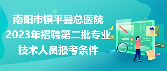 南陽(yáng)市鎮(zhèn)平縣總醫(yī)院2023年招聘第二批專業(yè)技術(shù)人員報(bào)考條件