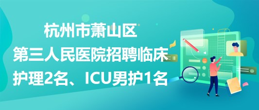 杭州市蕭山區(qū)第三人民醫(yī)院招聘臨床護理2名、ICU男護1名