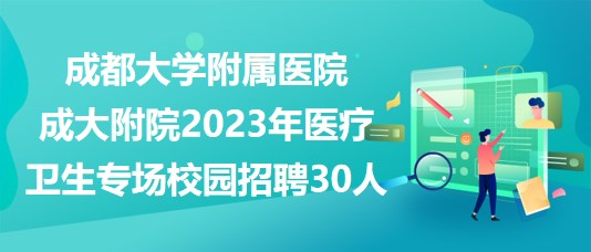 成都大學(xué)附屬醫(yī)院成大附院2023年醫(yī)療衛(wèi)生專(zhuān)場(chǎng)校園招聘30人