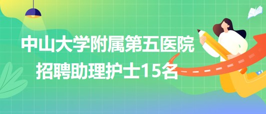 中山大學(xué)附屬第五醫(yī)院2023年招聘助理護士15名