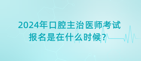2024年口腔主治醫(yī)師考試報(bào)名是在什么時(shí)候？