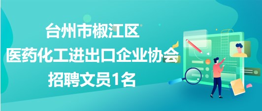 臺州市椒江區(qū)醫(yī)藥化工進(jìn)出口企業(yè)協(xié)會2023年10月招聘文員1名