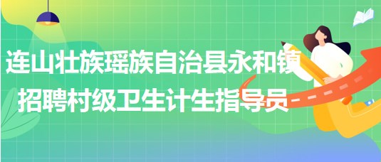 清遠市連山壯族瑤族自治縣永和鎮(zhèn)招聘村級衛(wèi)生計生指導員1名