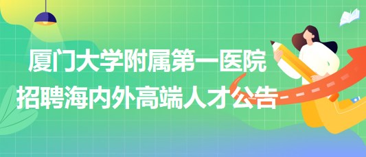 廈門大學(xué)附屬第一醫(yī)院招聘海內(nèi)外高端人才公告