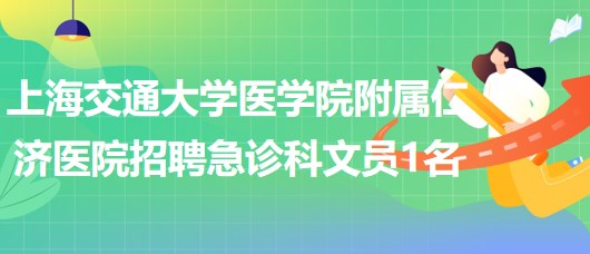 上海交通大學(xué)醫(yī)學(xué)院附屬仁濟醫(yī)院招聘急診科文員1名