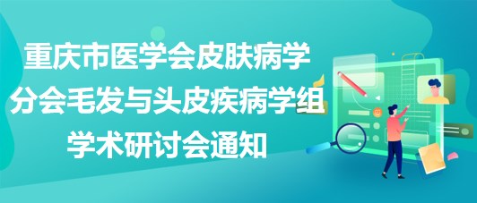 重慶市醫(yī)學會皮膚病學分會毛發(fā)與頭皮疾病學組學術(shù)研討會通知